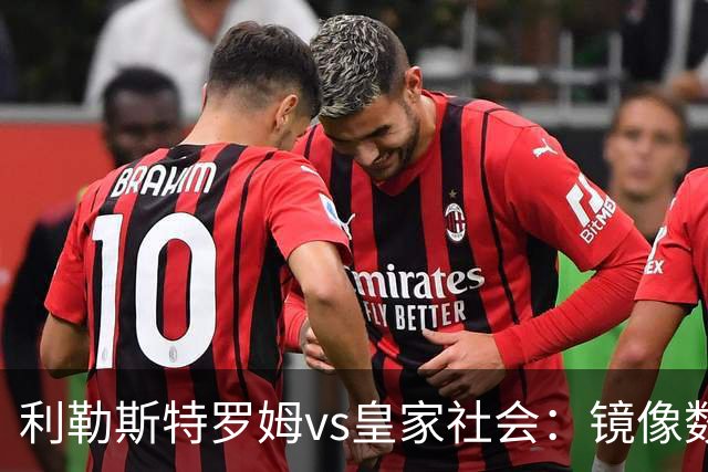 利勒斯特罗姆vs皇家社会：镜像数据下的北欧冷雨夜，与西甲球队的物理极限测试
