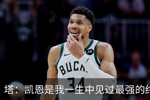 塔：凯恩是我一生中见过最强的终结者；哈弗茨至今仍被低估