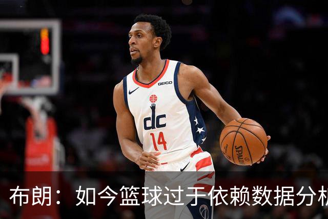 布朗：如今篮球过于依赖数据分析 但人与比赛的情感联系无法量化