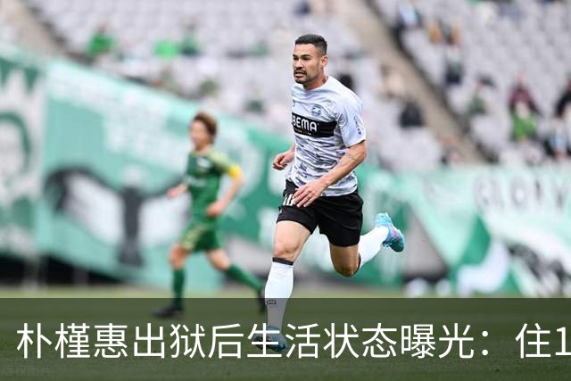 朴槿惠出狱后生活状态曝光：住1676平别墅，与小10岁律师为伴