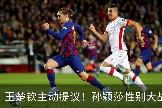 王楚钦主动提议！孙颖莎性别大战1-2男单世界第8 对手一分也没让