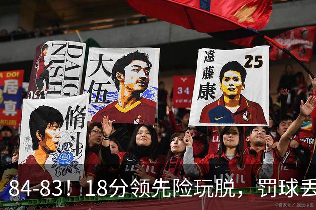 84-83！18分领先险玩脱，罚球丢胜机，最后6秒不犯规，新疆终结三连败